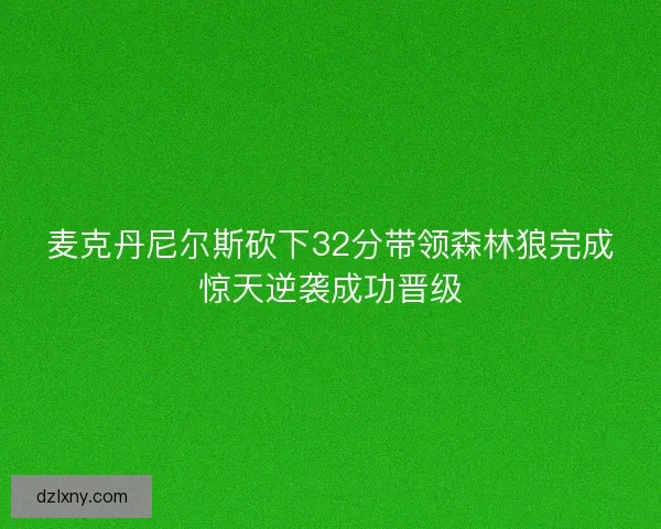 麦克丹尼尔斯砍下32分带领森林狼完成惊天逆袭成功晋级