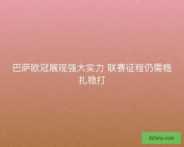 巴萨欧冠展现强大实力 联赛征程仍需稳扎稳打